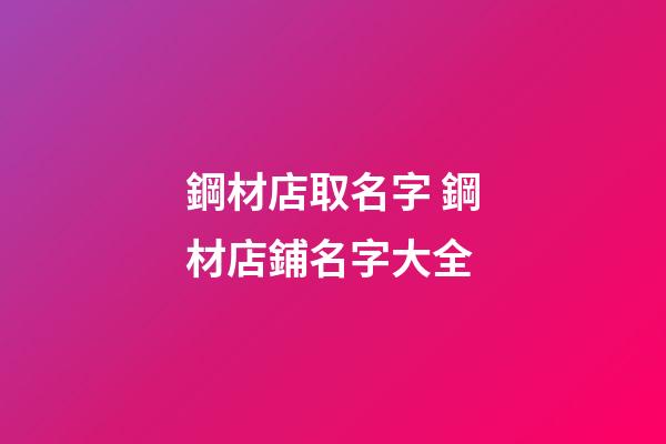 鋼材店取名字 鋼材店鋪名字大全